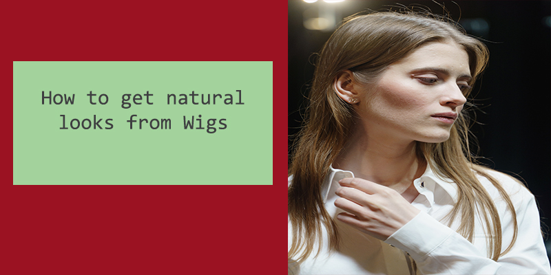 How to get natural looks from Wigs