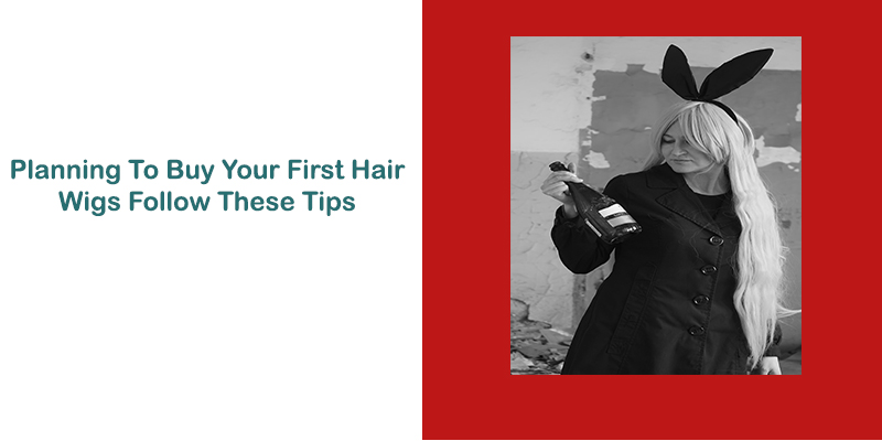 Planning To Buy Your First Hair Wigs Follow These Tips