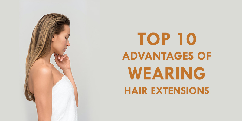 Top 10 Advantages of Wearing Hair Extensions