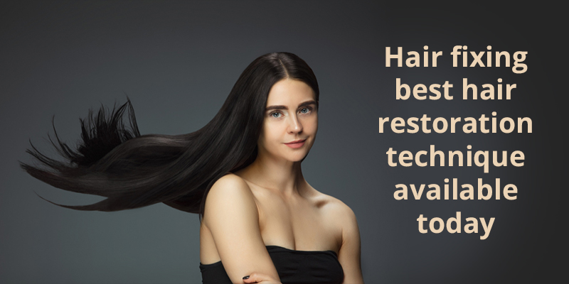 Hair fixing, best hair restoration technique available today