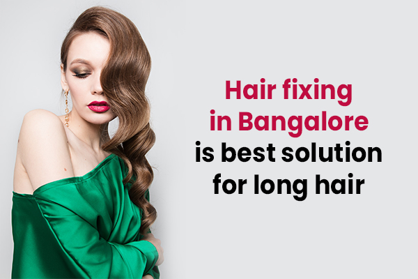 Hair fixing in Bangalore is best solution for long hair