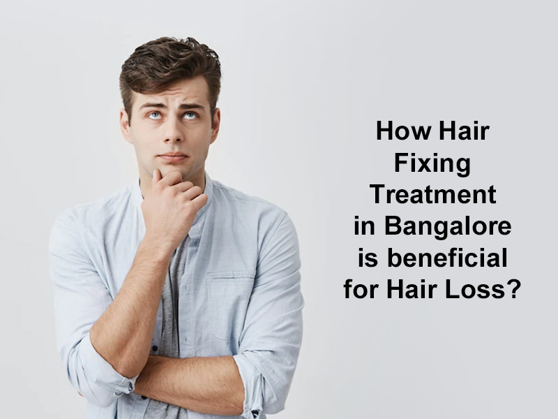 How Hair Fixing Treatment in Bangalore is beneficial for Hair Loss?