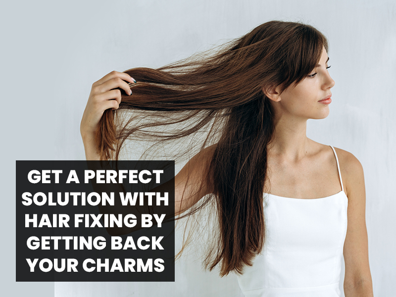 Get a perfect solution With Hair fixing by getting back your Charms