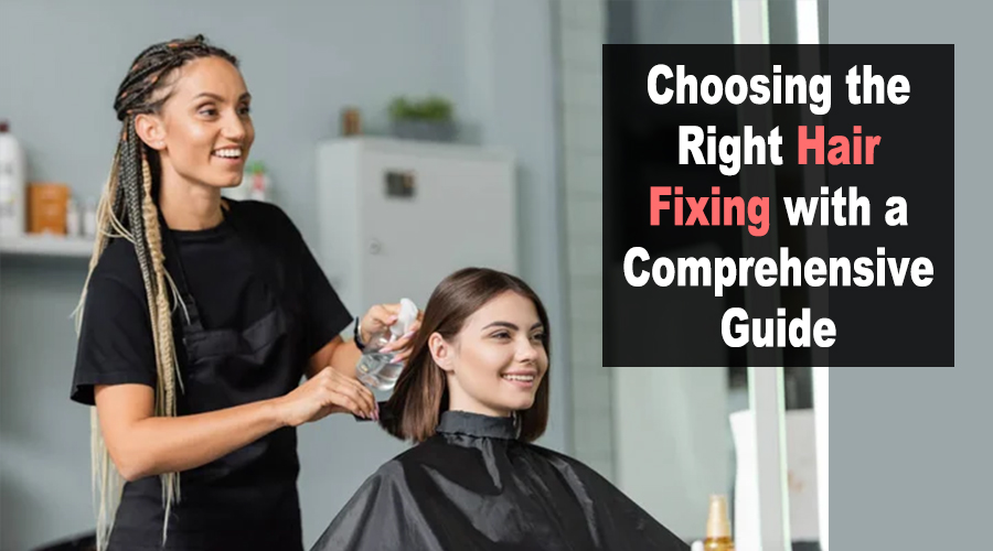 Choosing the Right Hair Fixing with a Comprehensive Guide