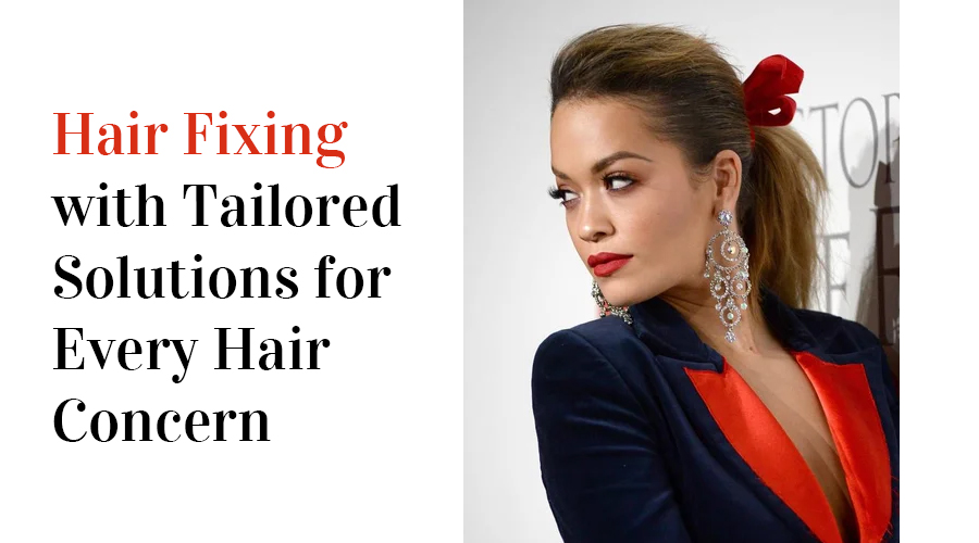 Hair Fixing with Tailored Solutions for Every Hair Concern