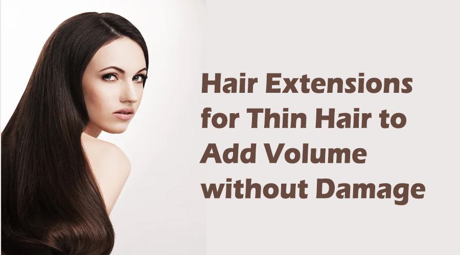 Hair Extensions for Thin Hair to Add Volume without Damage