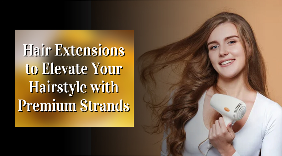 Hair Extensions to Elevate Your Hairstyle with Premium Strands
