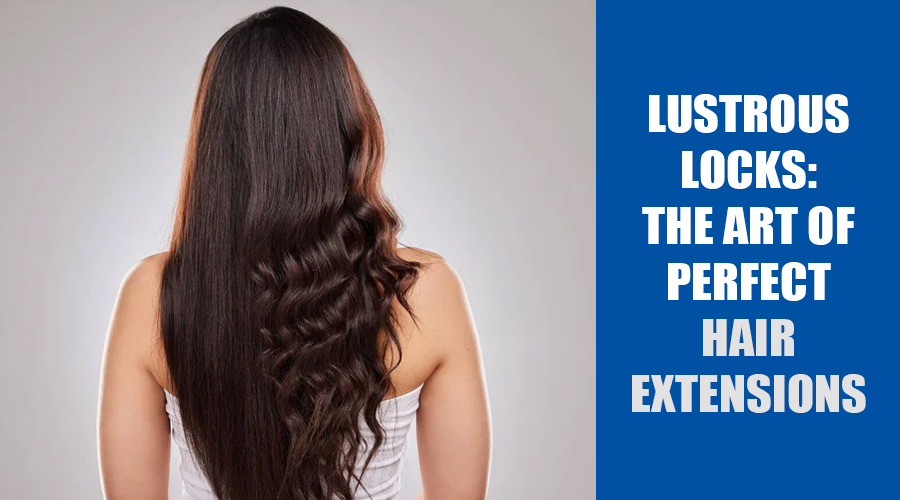Lustrous Locks The Art of Perfect Hair Extensions