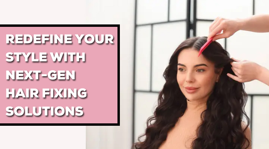 Redefine Your Style with Next-Gen Hair Fixing Solutions