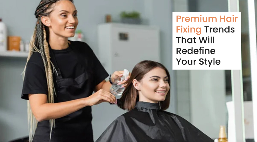Redefine Your Style with Premium Hair Fixing Trends