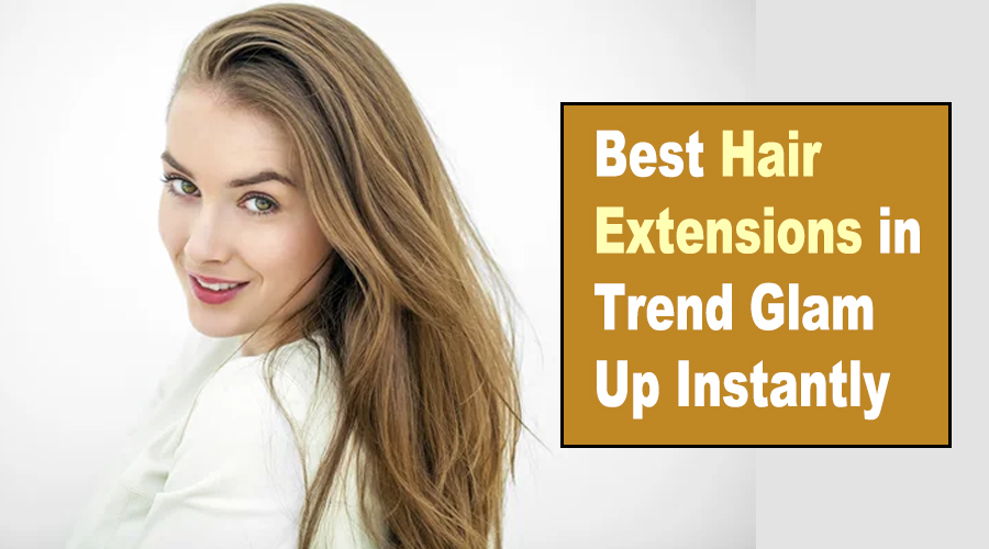 Best Hair Extensions in Trend Glam Up Instantly