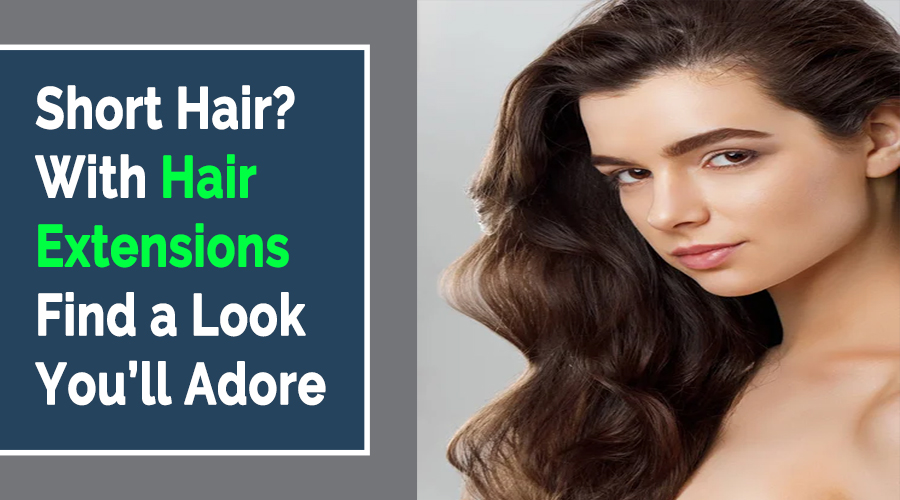 Short Hair? With Hair Extensions Find a Look You’ll Adore